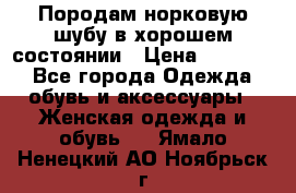 Породам норковую шубу в хорошем состоянии › Цена ­ 50 000 - Все города Одежда, обувь и аксессуары » Женская одежда и обувь   . Ямало-Ненецкий АО,Ноябрьск г.